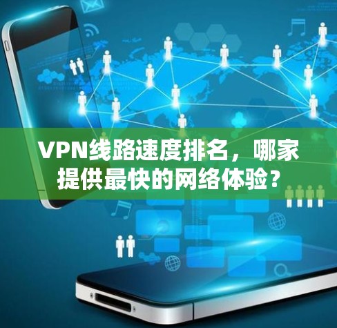 VPN线路速度排名，哪家提供最快的网络体验？