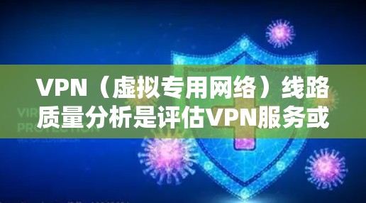 VPN（虚拟专用网络）线路质量分析是评估VPN服务或VPN配置的关键环节，确保VPN连接的稳定性、性能和安全性。以下是分析VPN线路质量的主要方面和方法