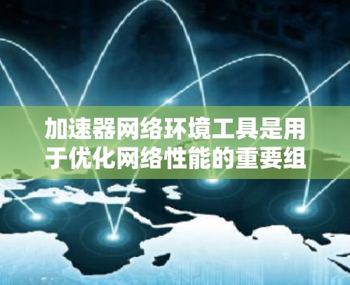 加速器网络环境工具是用于优化网络性能的重要组成部分,能够显著提升数据传输和应用访问的速度。以下是对这些工具的详细分析和选择建议 加速器网络环境工具是用于优化网络性能的重要组成部分,能够显著提升数据传输和应用访问的速度。以下是对这些工具的详细分析和选择建议