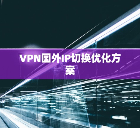 VPN国外IP切换优化方案