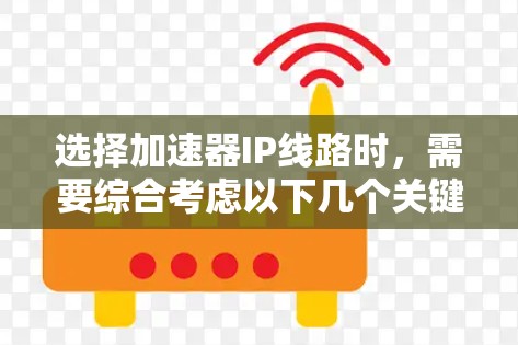 选择加速器IP线路时,需要综合考虑以下几个关键因素