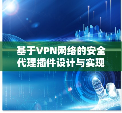基于VPN网络的安全代理插件设计与实现 基于VPN网络的安全代理插件设计与实现