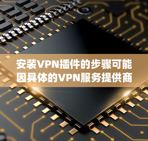 安装VPN插件的步骤可能因具体的VPN服务提供商和你使用的设备而有所不同。以下是一个一般性的安装教程，适用于大多数常见的VPN服务，如 NordVPN、ExpressVPN、Surfshark等