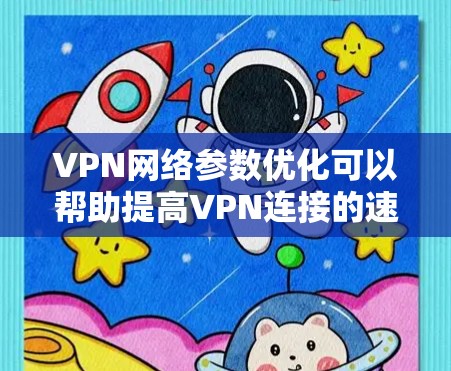VPN网络参数优化可以帮助提高VPN连接的速度、稳定性和安全性。以下是一些常见的VPN网络参数优化建议
