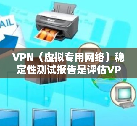 VPN(虚拟专用网络)稳定性测试报告是评估VPN服务或VPN配置稳定性的重要工具。以下是一份关于VPN稳定性测试报告的模板,您可以根据实际需求进行调整和补充 VPN(虚拟专用网络)稳定性测试报告是评估VPN服务或VPN配置稳定性的重要工具。以下是一份关于VPN稳定性测试报告的模板,您可以根据实际需求进行调整和补充
