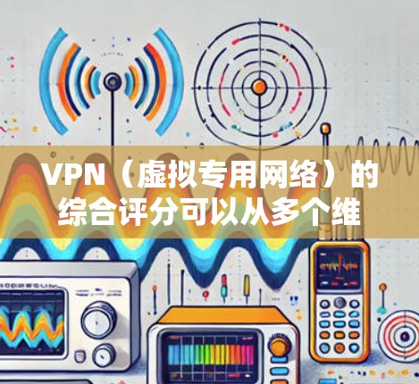 VPN（虚拟专用网络）的综合评分可以从多个维度来进行，包括但不限于速度、隐私保护、服务器覆盖、成本、用户体验等。以下是一些常见的VPN服务及其综合评分（基于部分用户的反馈和实际表现）