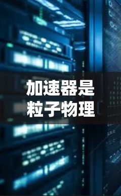 加速器是粒子物理中广泛使用的设备，用于加速粒子到接近光速的速度，以满足不同科学和工程领域的需求。以下是对加速器功能的对比分析