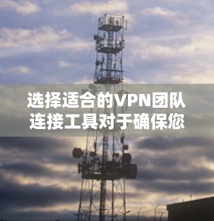 选择适合的VPN团队连接工具对于确保您的团队安全、稳定地连接至网络至关重要。以下是对各个工具的详细分析,帮助您做出明智的选择