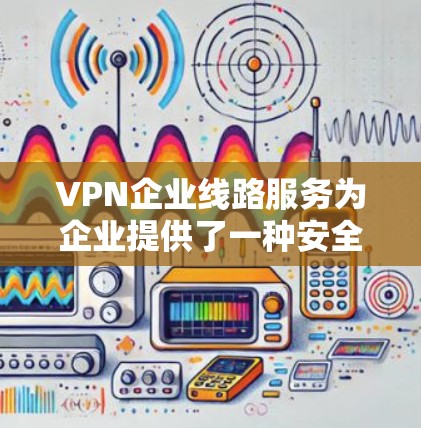 VPN企业线路服务为企业提供了一种安全且可靠的网络连接方式,帮助企业在公共互联网环境中建立专用通道,保护数据安全。以下是对VPN企业线路服务的详细分析 VPN企业线路服务为企业提供了一种安全且可靠的网络连接方式,帮助企业在公共互联网环境中建立专用通道,保护数据安全。以下是对VPN企业线路服务的详细分析