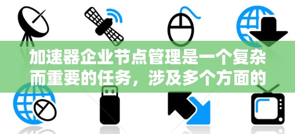 加速器企业节点管理是一个复杂而重要的任务,涉及多个方面的配置和维护,以确保加速器节点高效运行。以下是对加速器企业节点管理的详细分析和解决方案