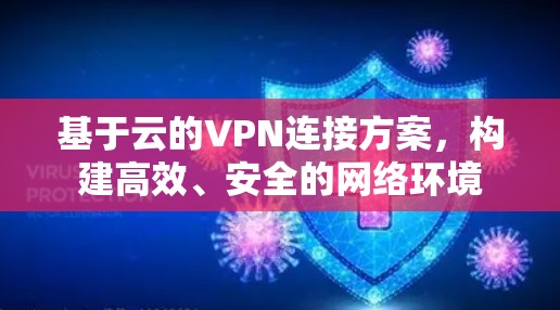 基于云的VPN连接方案,构建高效、安全的网络环境 基于云的VPN连接方案,构建高效、安全的网络环境