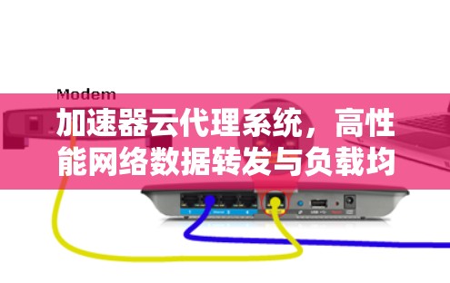 加速器云代理系统，高性能网络数据转发与负载均衡解决方案