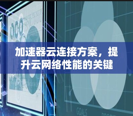 加速器云连接方案，提升云网络性能的关键