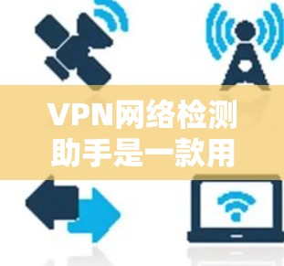 VPN网络检测助手是一款用于检测和测试VPN网络连接、性能以及状态的工具。下面是一些可能的功能和实现方法 VPN网络检测助手是一款用于检测和测试VPN网络连接、性能以及状态的工具。下面是一些可能的功能和实现方法