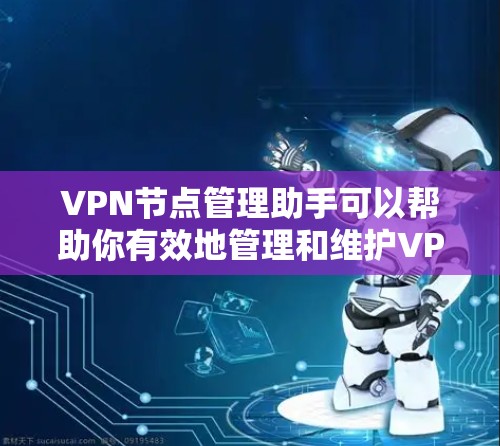VPN节点管理助手可以帮助你有效地管理和维护VPN服务器，确保其正常运行并提供安全可靠的服务。以下是一些常见的VPN节点管理任务和工具建议