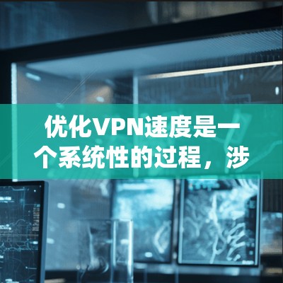 优化VPN速度是一个系统性的过程，涉及多个方面的检查和调整。以下是一个有条理的步骤指南，帮助您逐步提升VPN的速度