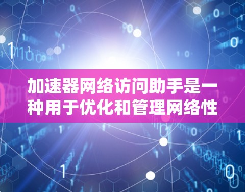 加速器网络访问助手是一种用于优化和管理网络性能的高级工具，主要针对企业级网络环境。以下是对它的详细分析