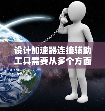 设计加速器连接辅助工具需要从多个方面进行考虑,以确保其功能全面、易用且有效。以下是一个有条理的设计步骤和实施方案