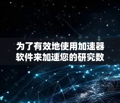 为了有效地使用加速器软件来加速您的研究数据处理，您可以按照以下步骤进行