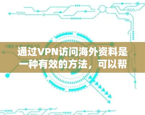 通过VPN访问海外资料是一种有效的方法,可以帮助你绕过地理限制,访问受限的网站或资料。以下是详细的步骤指南,帮助你顺利完成这个过程