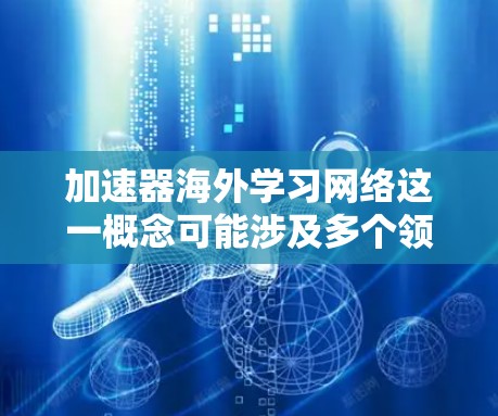 加速器海外学习网络这一概念可能涉及多个领域,包括物理学、网络技术和国际教育。为了更好地理解和回答这个问题,我需要逐步分析并提供详细的解释