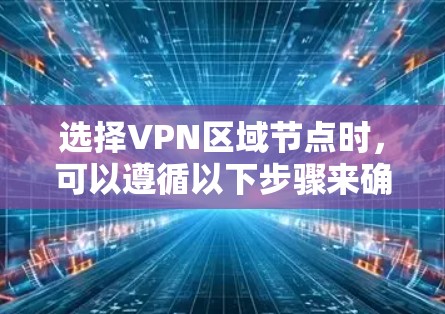 选择VPN区域节点时，可以遵循以下步骤来确保最佳性能和安全性