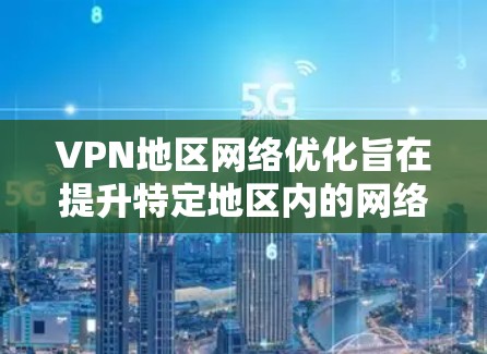 VPN地区网络优化旨在提升特定地区内的网络性能，确保数据传输的速度、稳定性和安全性。以下是优化策略的详细总结