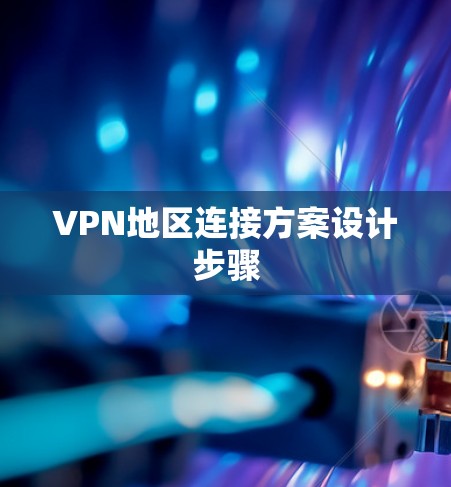 VPN地区连接方案设计步骤 VPN地区连接方案设计步骤