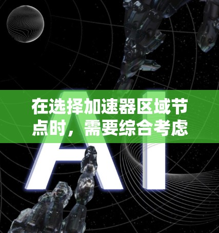 在选择加速器区域节点时,需要综合考虑加速器的结构、磁场分布、粒子的动能和能量损耗等多个因素。以下是详细的解决方案 在选择加速器区域节点时,需要综合考虑加速器的结构、磁场分布、粒子的动能和能量损耗等多个因素。以下是详细的解决方案