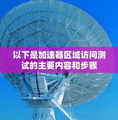 以下是加速器区域访问测试的主要内容和步骤