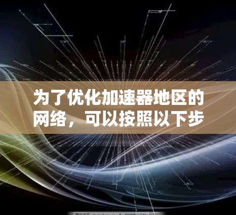 为了优化加速器地区的网络,可以按照以下步骤进行