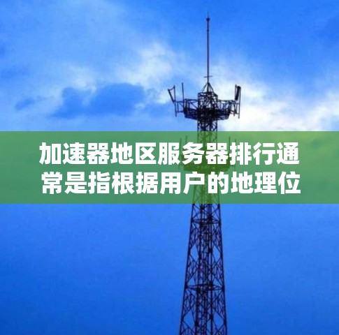 加速器地区服务器排行通常是指根据用户的地理位置或网络环境,选择最优的加速服务器以提供更快的访问速度。以下是一些关于加速器地区服务器排行的关键要点和建议