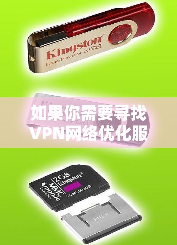 如果你需要寻找VPN网络优化服务商,可以考虑以下几家知名的服务商或提供相关服务的公司 如果你需要寻找VPN网络优化服务商,可以考虑以下几家知名的服务商或提供相关服务的公司