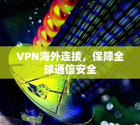 VPN海外连接，保障全球通信安全