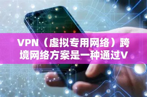 VPN（虚拟专用网络）跨境网络方案是一种通过VPN技术实现不同国家或地区之间网络连接的解决方案，适用于企业、机构或个人需要跨国访问内部网络的场景。以下是一个典型的VPN跨境网络方案的总结