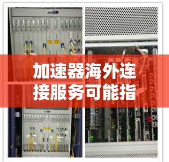加速器海外连接服务可能指的是一种网络技术服务,用于优化跨国或跨地区的数据传输性能,通常涉及使用网络加速器来减少延迟、提高带宽利用率,并确保数据传输的稳定性和安全性