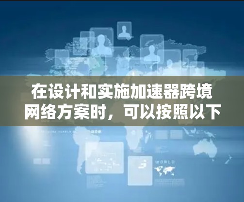 在设计和实施加速器跨境网络方案时，可以按照以下步骤进行