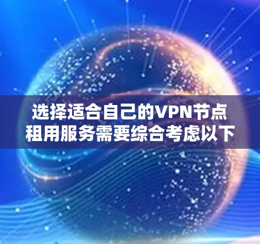 选择适合自己的VPN节点租用服务需要综合考虑以下几个方面