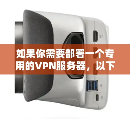 如果你需要部署一个专用的VPN服务器,以下是一些关键点和步骤,帮助你理解如何设置和管理一个有效的VPN服务器 如果你需要部署一个专用的VPN服务器,以下是一些关键点和步骤,帮助你理解如何设置和管理一个有效的VPN服务器