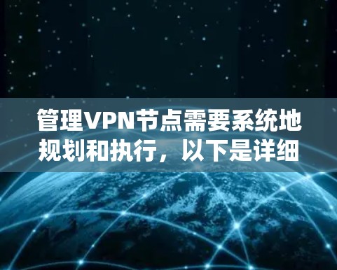 管理VPN节点需要系统地规划和执行,以下是详细的步骤指南