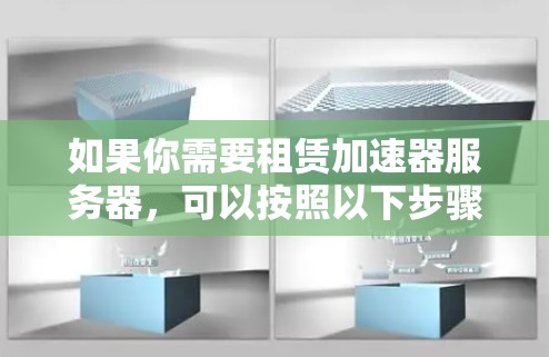 如果你需要租赁加速器服务器,可以按照以下步骤进行