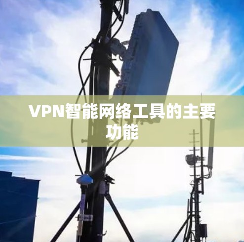 VPN智能网络工具的主要功能