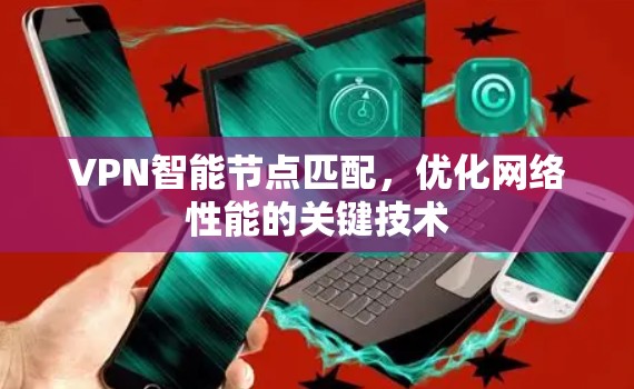 VPN智能节点匹配,优化网络性能的关键技术 VPN智能节点匹配,优化网络性能的关键技术