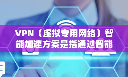 VPN(虚拟专用网络)智能加速方案是指通过智能化的技术手段,优化VPN网络的性能和用户体验。以下是一些常见的VPN智能加速方案的关键技术和实现思路