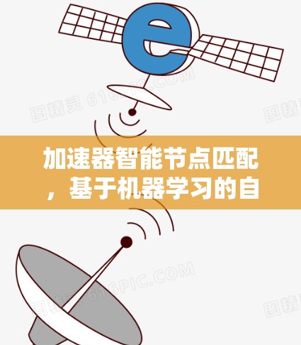 加速器智能节点匹配，基于机器学习的自适应优化方案
