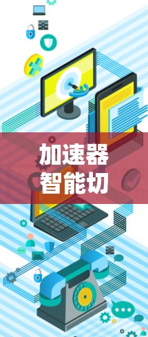 加速器智能切换服务是一种自动化的资源管理技术，用于动态地将任务分配到最合适的加速器，以优化性能和资源利用。以下是对该服务的详细分析和总结