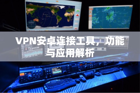 VPN安卓连接工具，功能与应用解析