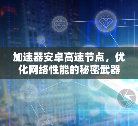 加速器安卓高速节点，优化网络性能的秘密武器