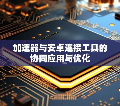 加速器与安卓连接工具的协同应用与优化