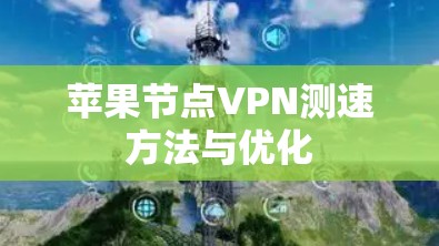 苹果节点VPN测速方法与优化